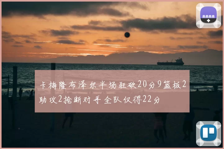卡梅隆布泽尔半场狂砍20分9篮板2助攻2抢断对手全队仅得22分