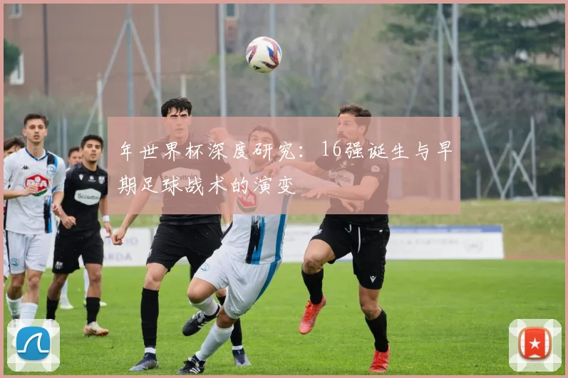 年世界杯深度研究:16强诞生与早期足球战术的演变