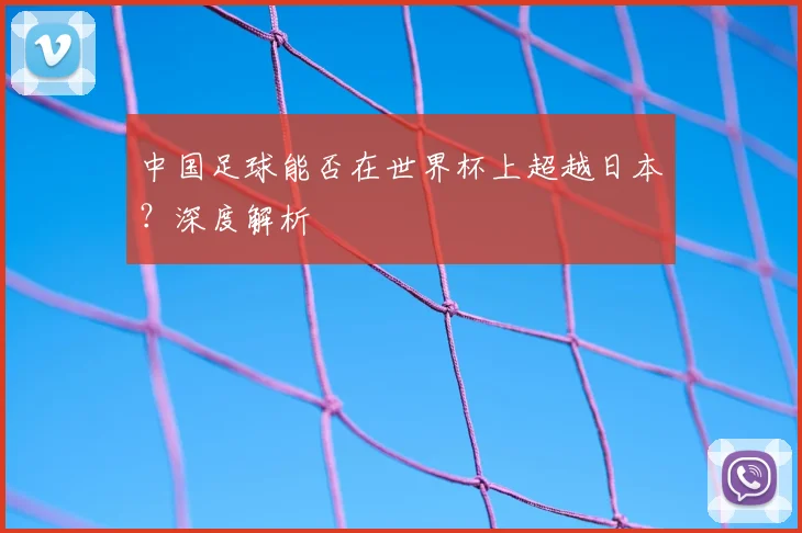 中国足球能否在世界杯上超越日本？深度解析
