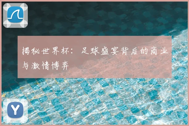 揭秘世界杯：足球盛宴背后的商业与激情博弈
