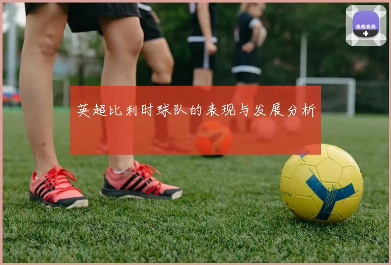 英超比利时球队的表现与发展分析