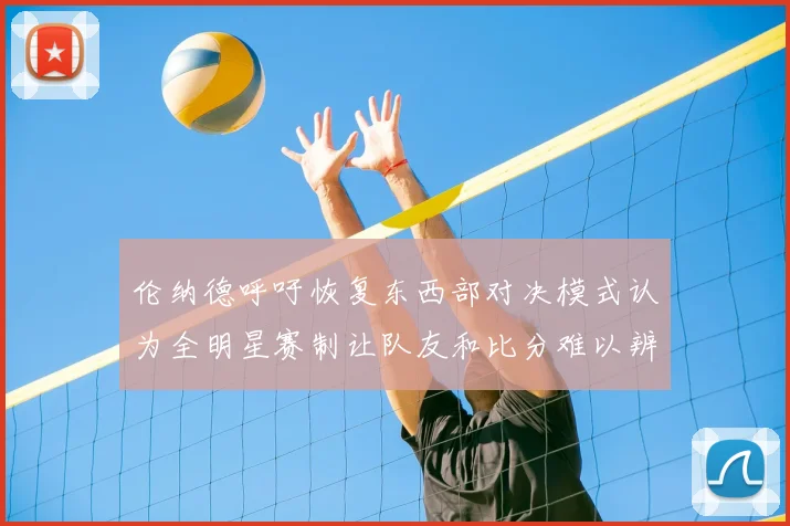 伦纳德呼吁恢复东西部对决模式认为全明星赛制让队友和比分难以辨认