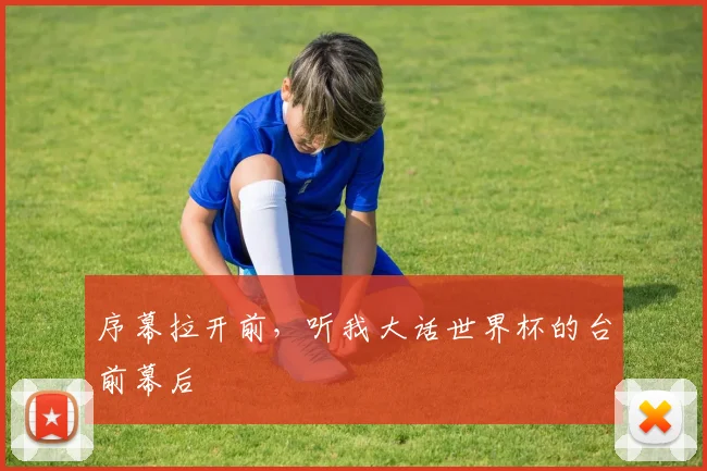 序幕拉开前，听我大话世界杯的台前幕后