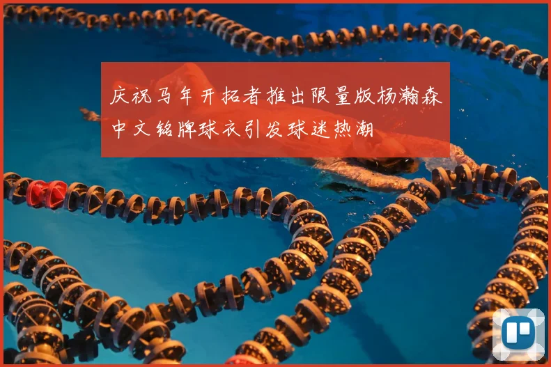 庆祝马年开拓者推出限量版杨瀚森中文铭牌球衣引发球迷热潮