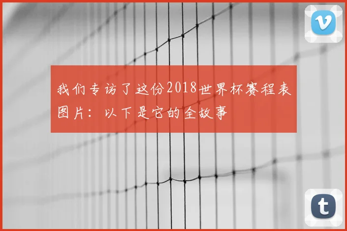 我们专访了这份2018世界杯赛程表图片：以下是它的全故事