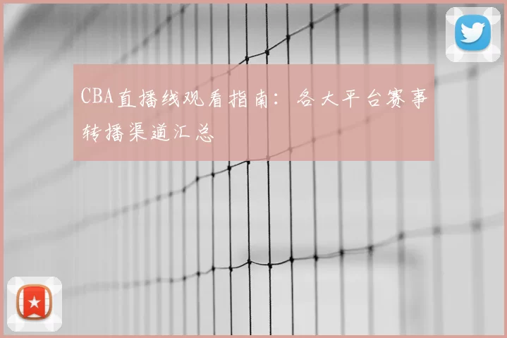 CBA直播线观看指南：各大平台赛事转播渠道汇总
