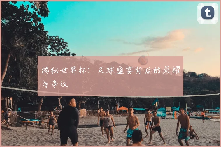 揭秘世界杯:足球盛宴背后的荣耀与争议