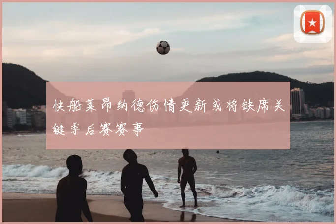 快船莱昂纳德伤情更新或将缺席关键季后赛赛事