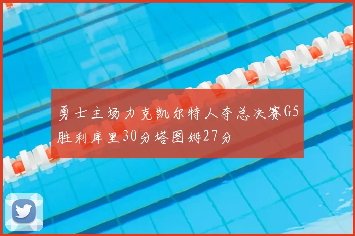 勇士主场力克凯尔特人夺总决赛G5胜利库里30分塔图姆27分