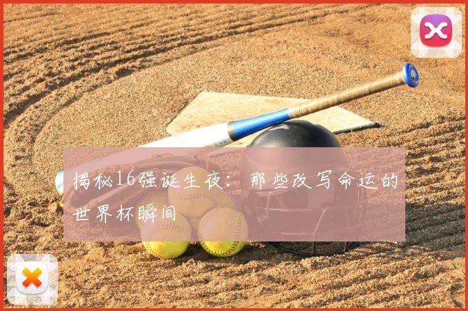 揭秘16强诞生夜：那些改写命运的世界杯瞬间