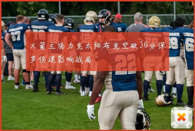 火箭主场力克太阳布克空砍30分保罗伤退影响战局