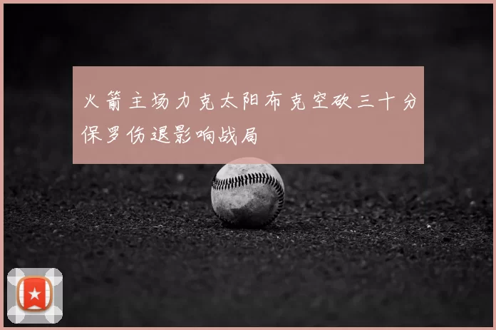 火箭主场力克太阳布克空砍三十分保罗伤退影响战局