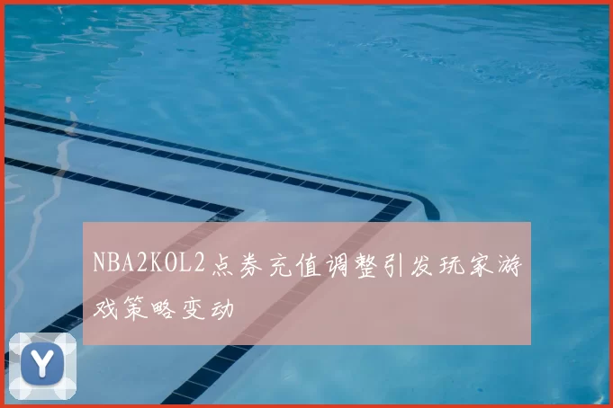 NBA2KOL2点券充值调整引发玩家游戏策略变动