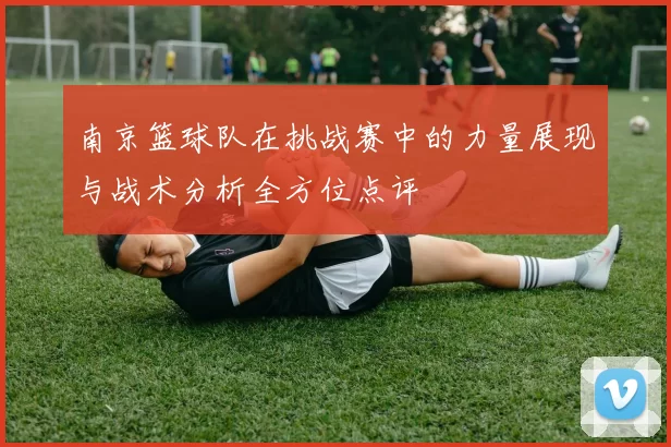 南京篮球队在挑战赛中的力量展现与战术分析全方位点评