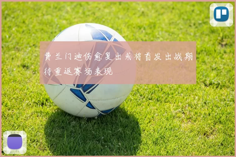 费兰门迪伤愈复出或将首发出战期待重返赛场表现