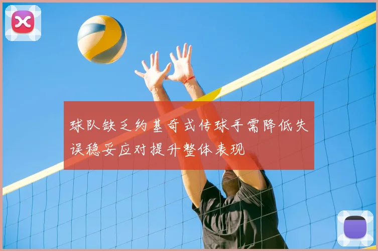 球队缺乏约基奇式传球手需降低失误稳妥应对提升整体表现