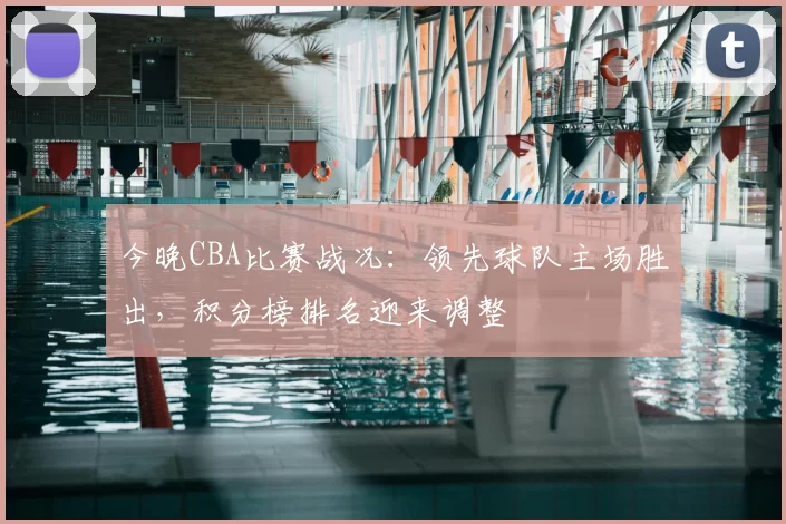 今晚CBA比赛战况：领先球队主场胜出，积分榜排名迎来调整