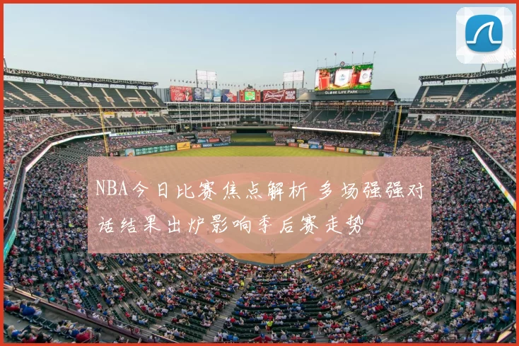 NBA今日比赛焦点解析 多场强强对话结果出炉影响季后赛走势