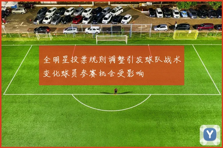 全明星投票规则调整引发球队战术变化球员参赛机会受影响