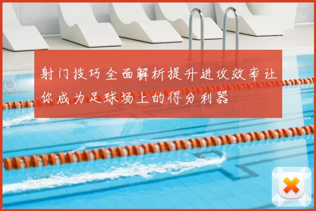 射门技巧全面解析提升进攻效率让你成为足球场上的得分利器
