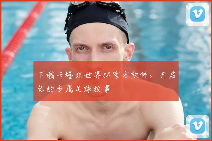 下载卡塔尔世界杯官方软件,开启你的专属足球故事