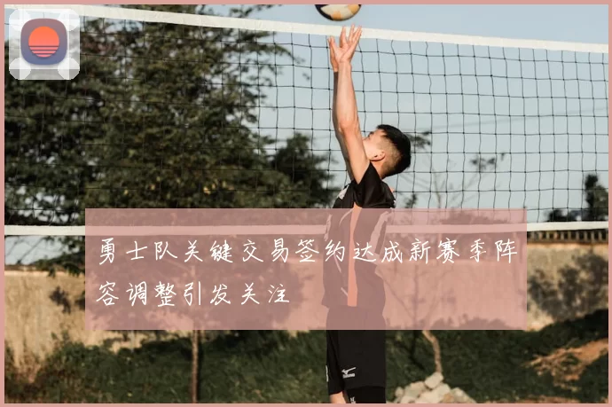 勇士队关键交易签约达成新赛季阵容调整引发关注