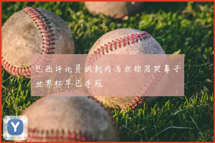 巴西评论员讽刺内马尔称若哭鼻子世界杯早已夺冠