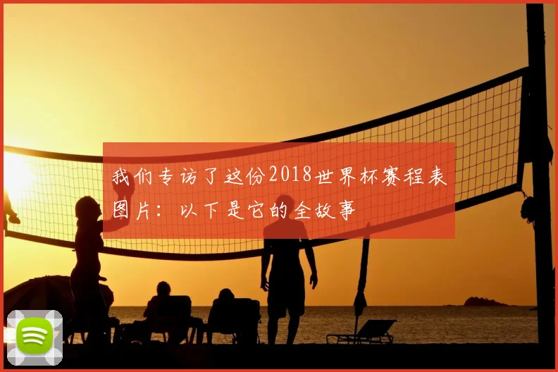我们专访了这份2018世界杯赛程表图片:以下是它的全故事