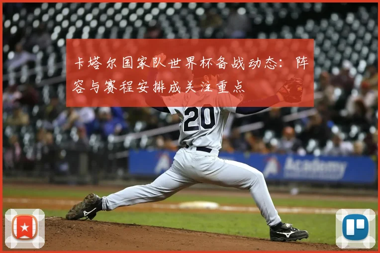 卡塔尔国家队世界杯备战动态：阵容与赛程安排成关注重点