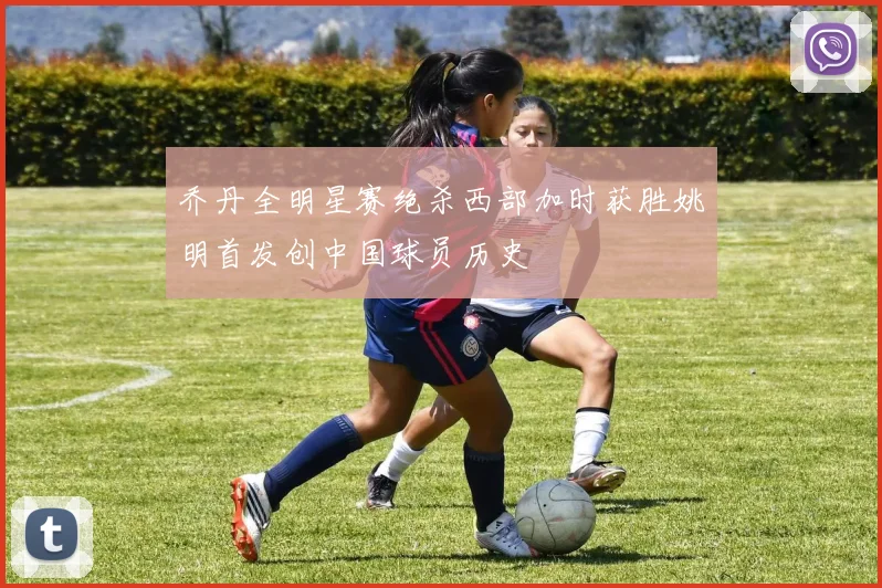 乔丹全明星赛绝杀西部加时获胜姚明首发创中国球员历史