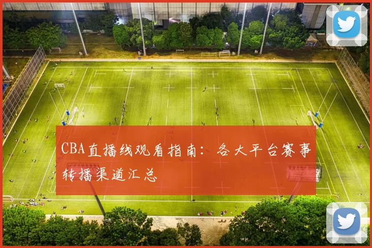 CBA直播线观看指南：各大平台赛事转播渠道汇总