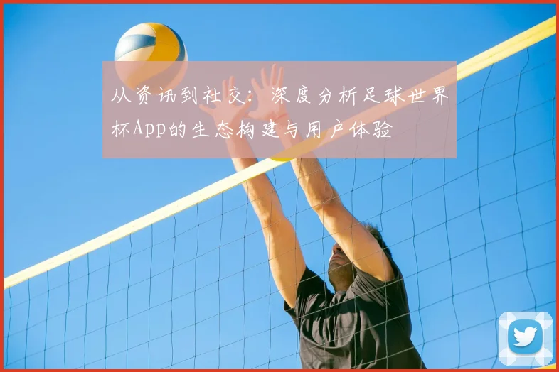 从资讯到社交：深度分析足球世界杯App的生态构建与用户体验