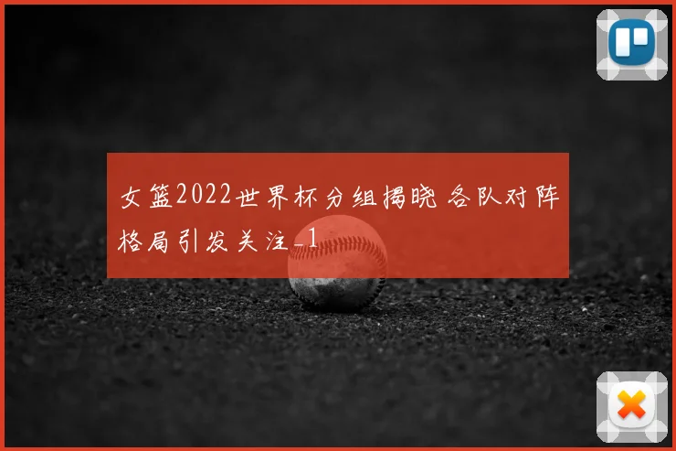 女篮2022世界杯分组揭晓 各队对阵格局引发关注_1