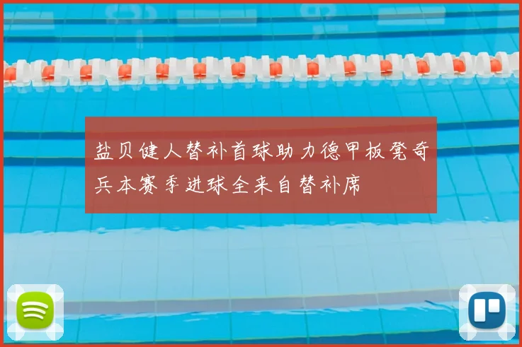 盐贝健人替补首球助力德甲板凳奇兵本赛季进球全来自替补席