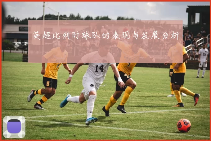 英超比利时球队的表现与发展分析