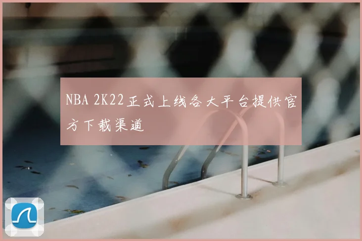 NBA 2K22正式上线各大平台提供官方下载渠道