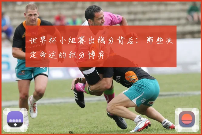 世界杯小组赛出线分背后:那些决定命运的积分博弈
