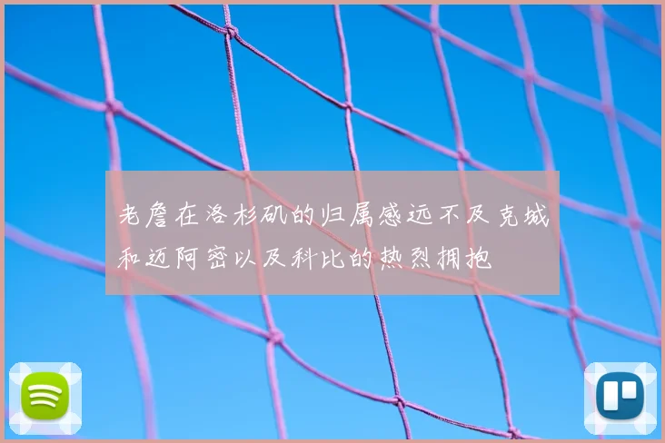 老詹在洛杉矶的归属感远不及克城和迈阿密以及科比的热烈拥抱