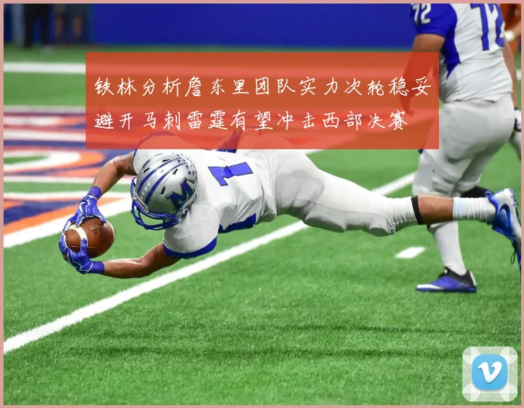 铁林分析詹东里团队实力次轮稳妥避开马刺雷霆有望冲击西部决赛