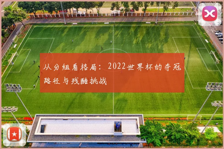 从分组看格局:2022世界杯的夺冠路径与残酷挑战