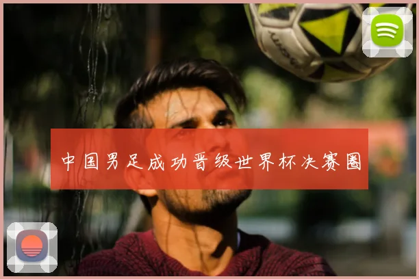 中国男足成功晋级世界杯决赛圈