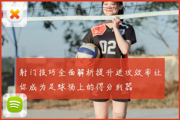 射门技巧全面解析提升进攻效率让你成为足球场上的得分利器
