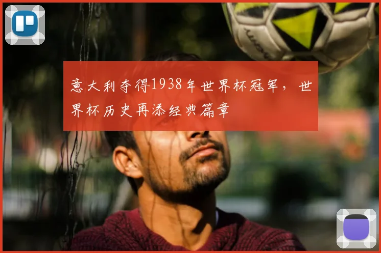 意大利夺得1938年世界杯冠军，世界杯历史再添经典篇章