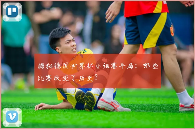 揭秘德国世界杯小组赛平局：哪些比赛改变了历史？
