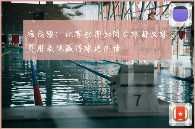 宿茂臻:比赛初期如同台球静谧球员用表现赢得球迷热情
