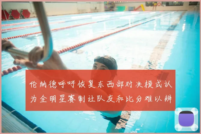 伦纳德呼吁恢复东西部对决模式认为全明星赛制让队友和比分难以辨认