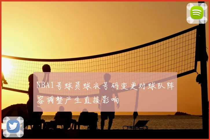 NBA1号球员球衣号码变更对球队阵容调整产生直接影响