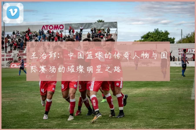 王治郅：中国篮球的传奇人物与国际赛场的璀璨明星之路