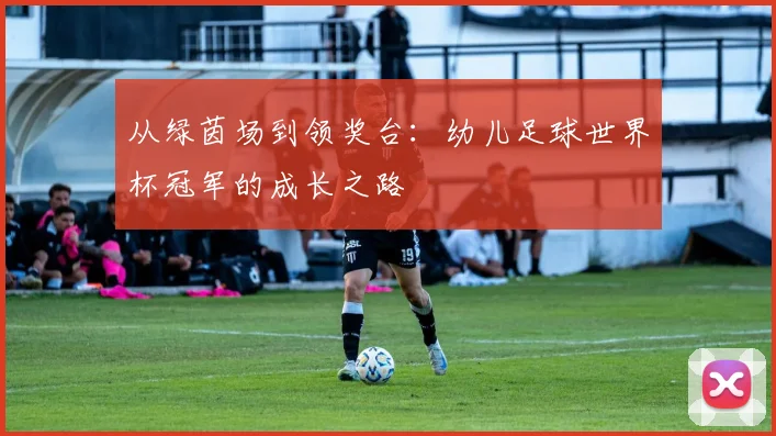 从绿茵场到领奖台：幼儿足球世界杯冠军的成长之路