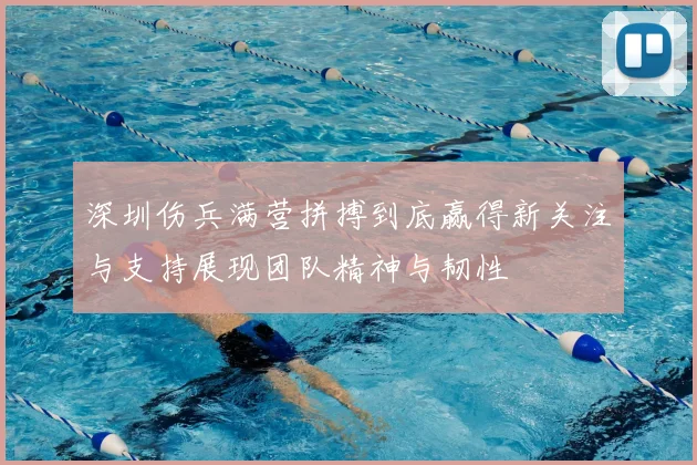 深圳伤兵满营拼搏到底赢得新关注与支持展现团队精神与韧性